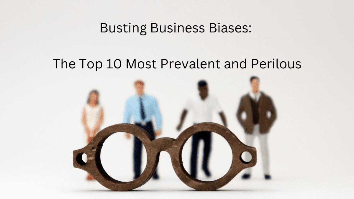 Busting Business Biases: The Top 10 Most Prevalent and Perilous