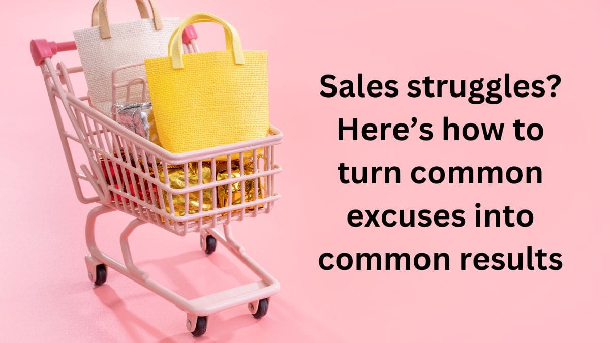 Sales struggles? Here’s how to turn common excuses into common results
