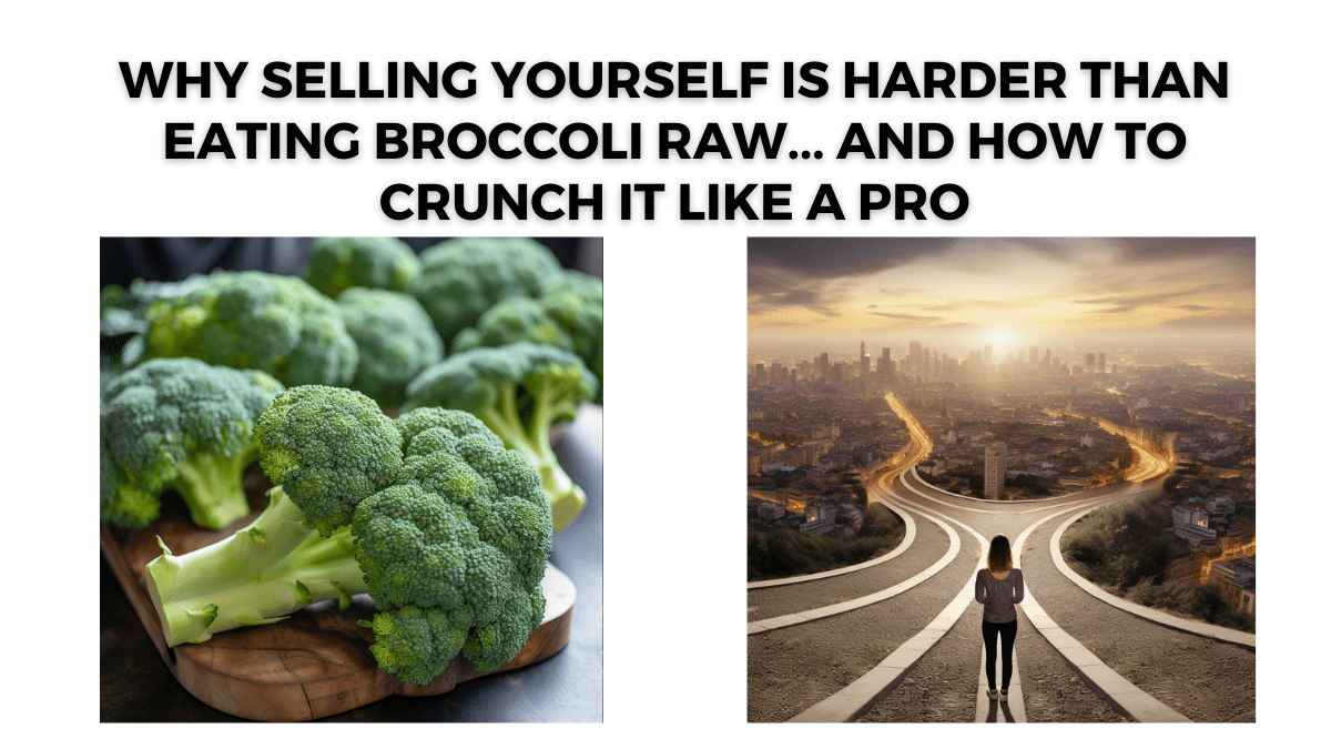 Why Selling Yourself is Harder Than Eating Broccoli Raw… And How to Crunch It Like a Pro