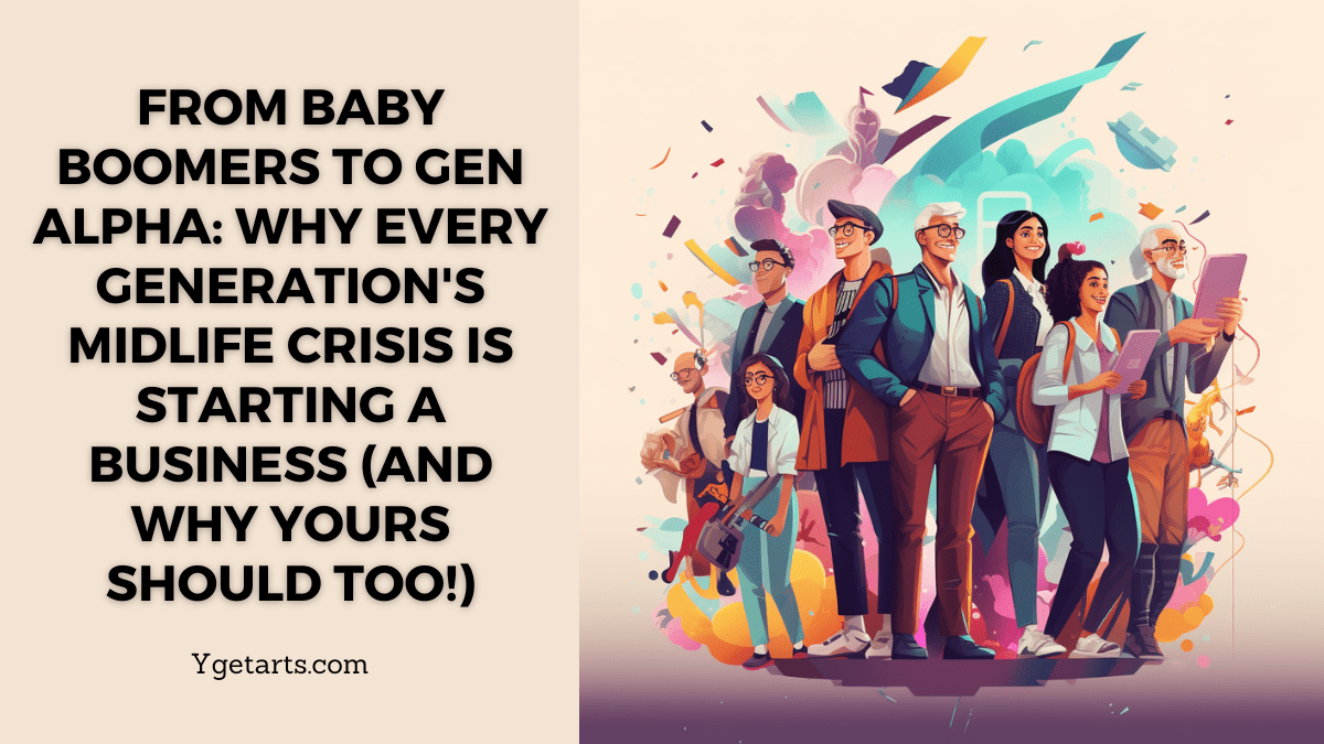 From Baby Boomers to Gen Alpha: Why Every Generation’s Midlife Crisis is Starting a Business (And Why Yours Should Too!)